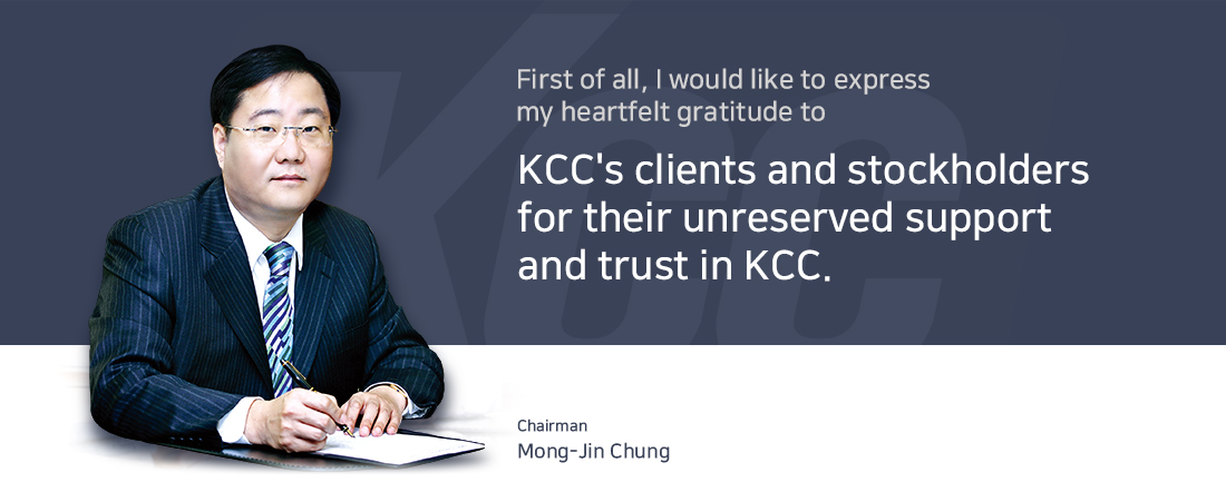 변함없는 성원과 신뢰로 저희 KCC를 아껴주시는 고객 및 주주 여러분께 깊은 감사의 인사를 드립니다.